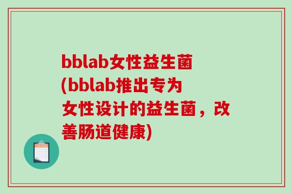 bblab女性益生菌(bblab推出专为女性设计的益生菌,改善肠道健康) bblab女性益生菌(bblab推出专为女性设计的益生菌,改善肠道健康)