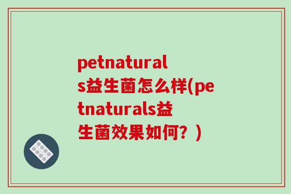 petnaturals益生菌怎么样(petnaturals益生菌效果如何？)