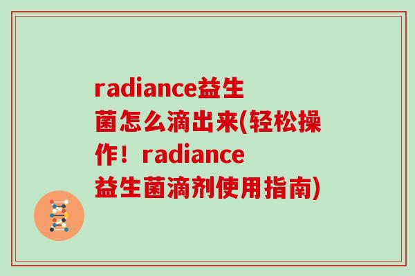 radiance益生菌怎么滴出来(轻松操作！radiance益生菌滴剂使用指南)
