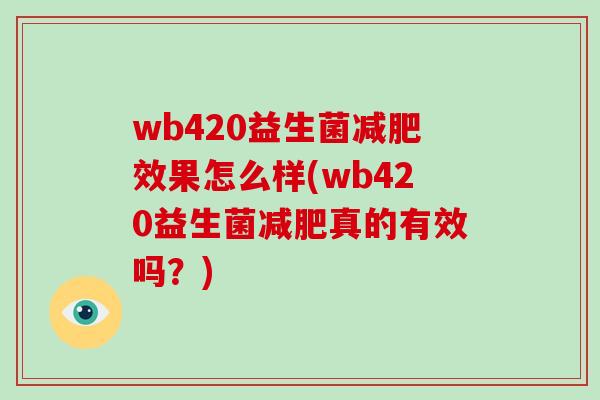wb420益生菌减肥效果怎么样(wb420益生菌减肥真的有效吗？)