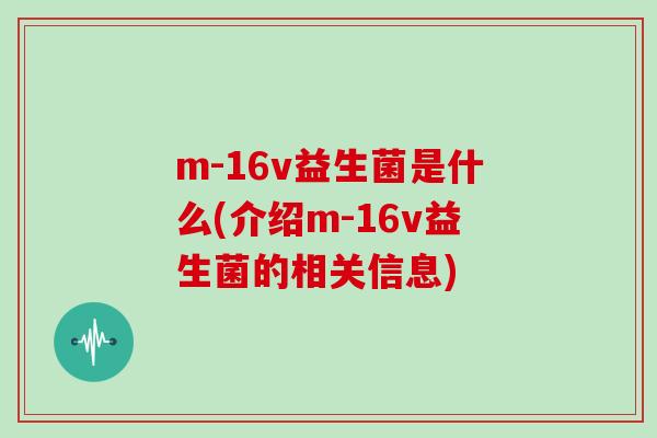 m-16v益生菌是什么(介绍m-16v益生菌的相关信息)