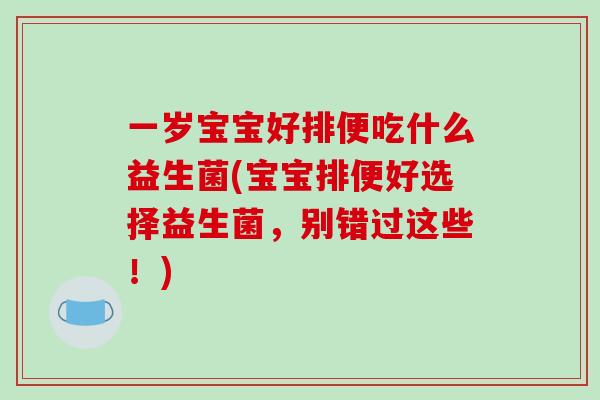 一岁宝宝好排便吃什么益生菌(宝宝排便好选择益生菌，别错过这些！)