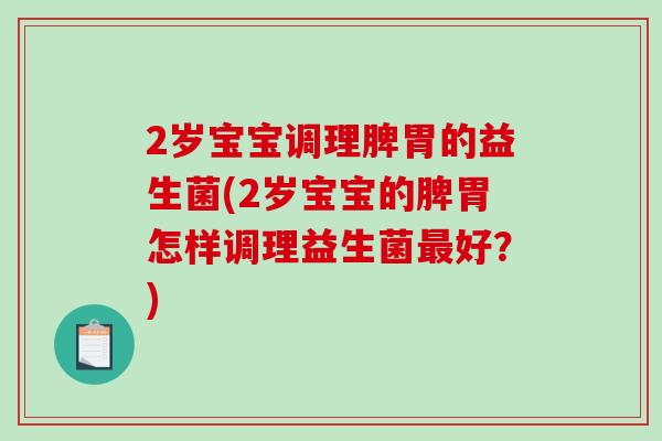 2岁宝宝调理脾胃的益生菌(2岁宝宝的脾胃怎样调理益生菌最好？)