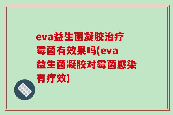 eva益生菌凝胶霉菌有效果吗(eva益生菌凝胶对霉菌有疗效)