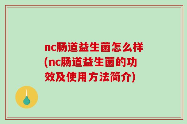 nc肠道益生菌怎么样(nc肠道益生菌的功效及使用方法简介)