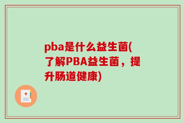 pba是什么益生菌(了解PBA益生菌，提升肠道健康)