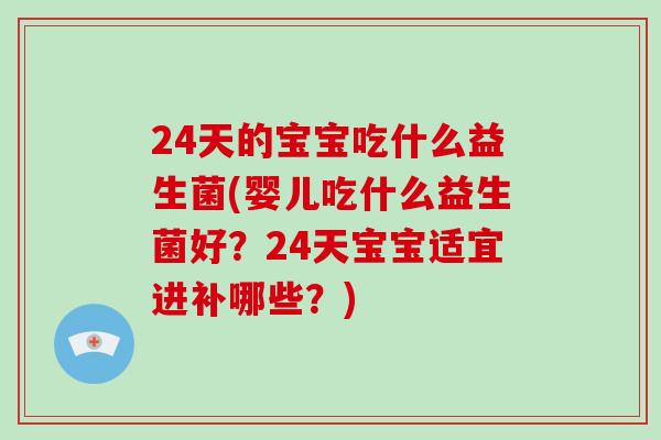 24天的宝宝吃什么益生菌(婴儿吃什么益生菌好？24天宝宝适宜进补哪些？)