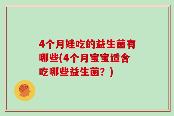 4个月娃吃的益生菌有哪些(4个月宝宝适合吃哪些益生菌?) 4个月娃吃的益生菌有哪些(4个月宝宝适合吃哪些益生菌?)