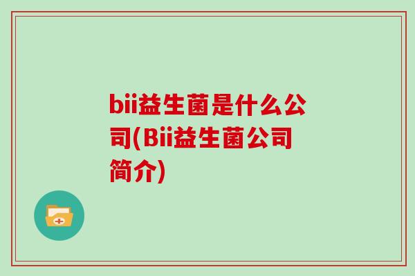 bii益生菌是什么公司(Bii益生菌公司简介) bii益生菌是什么公司(Bii益生菌公司简介)