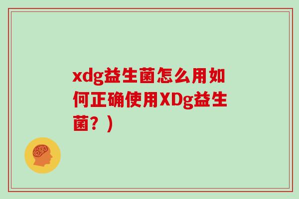 xdg益生菌怎么用如何正确使用XDg益生菌？)