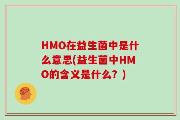 HMO在益生菌中是什么意思(益生菌中HMO的含义是什么？)