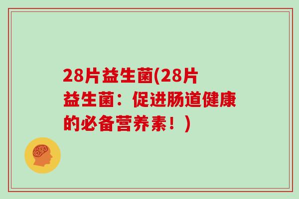 28片益生菌(28片益生菌：促进肠道健康的必备营养素！)