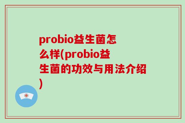 probio益生菌怎么样(probio益生菌的功效与用法介绍)
