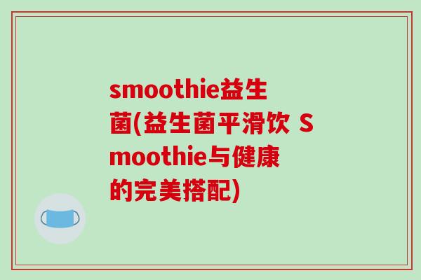 smoothie益生菌(益生菌平滑饮 Smoothie与健康的完美搭配)