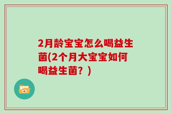 2月龄宝宝怎么喝益生菌(2个月大宝宝如何喝益生菌？)