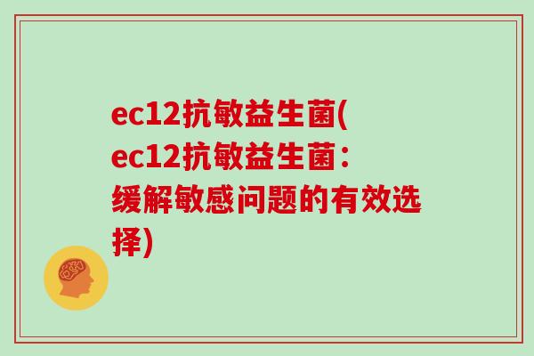 ec12抗敏益生菌(ec12抗敏益生菌：缓解敏感问题的有效选择)