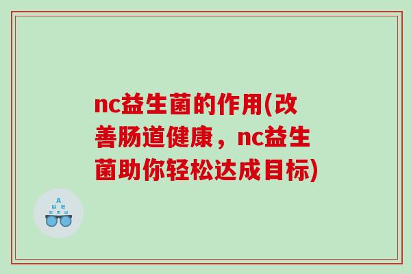 nc益生菌的作用(改善肠道健康，nc益生菌助你轻松达成目标)