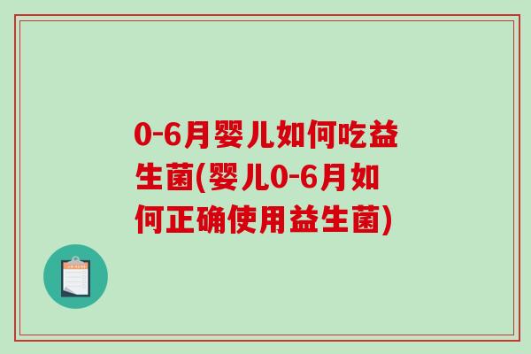 0-6月婴儿如何吃益生菌(婴儿0-6月如何正确使用益生菌)