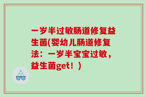 一岁半肠道修复益生菌(婴幼儿肠道修复法:一岁半宝宝,益生菌get!) 一岁半肠道修复益生菌(婴幼儿肠道修复法:一岁半宝宝,益生菌get!)