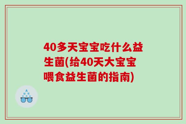 40多天宝宝吃什么益生菌(给40天大宝宝喂食益生菌的指南)