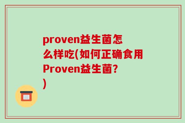 proven益生菌怎么样吃(如何正确食用Proven益生菌？)
