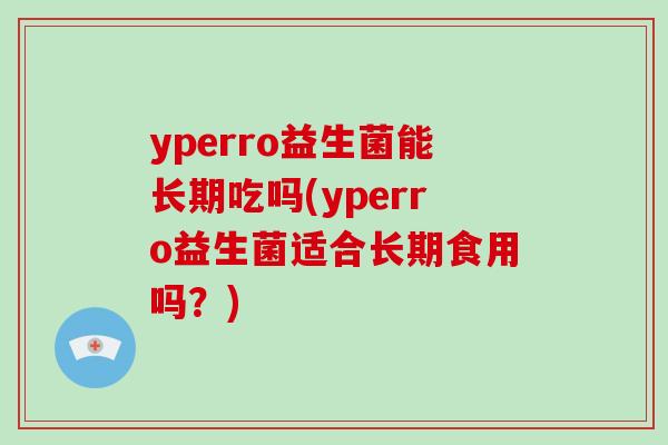 yperro益生菌能长期吃吗(yperro益生菌适合长期食用吗？)
