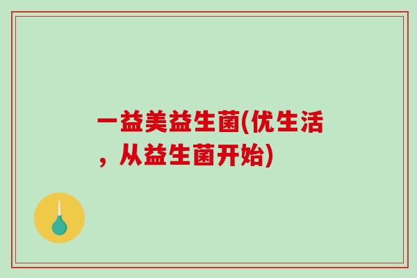 一益美益生菌(优生活,从益生菌开始) 一益美益生菌(优生活,从益生菌开始)