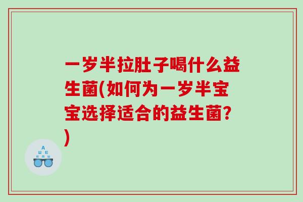 一岁半拉肚子喝什么益生菌(如何为一岁半宝宝选择适合的益生菌？)