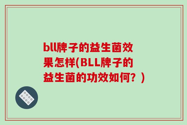 bll牌子的益生菌效果怎样(BLL牌子的益生菌的功效如何？)