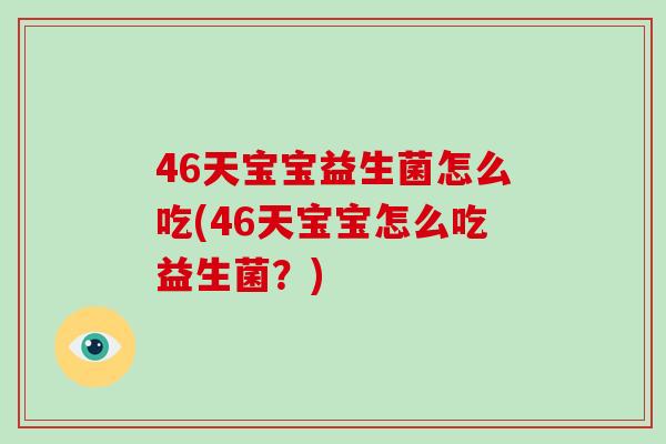 46天宝宝益生菌怎么吃(46天宝宝怎么吃益生菌?) 46天宝宝益生菌怎么吃(46天宝宝怎么吃益生菌?)