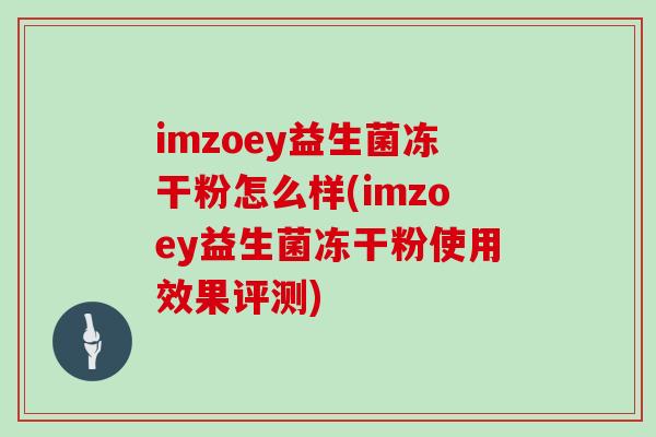 imzoey益生菌冻干粉怎么样(imzoey益生菌冻干粉使用效果评测)