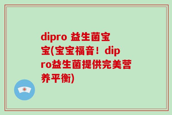 dipro 益生菌宝宝(宝宝福音！dipro益生菌提供完美营养平衡)
