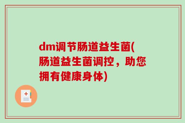 dm调节肠道益生菌(肠道益生菌调控，助您拥有健康身体)
