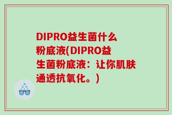 DIPRO益生菌什么粉底液(DIPRO益生菌粉底液：让你通透。)