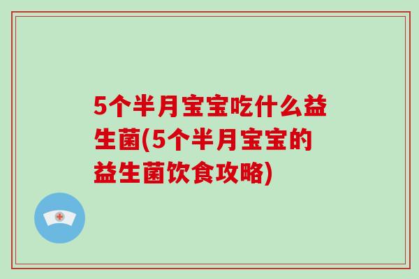 5个半月宝宝吃什么益生菌(5个半月宝宝的益生菌饮食攻略)