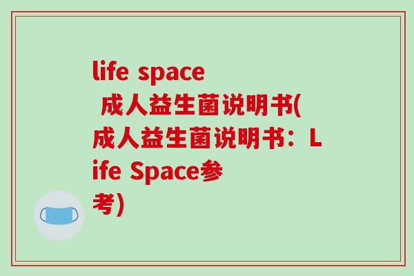 life space 成人益生菌说明书(成人益生菌说明书:Life Space参考) life space 成人益生菌说明书(成人益生菌说明书:Life Space参考)