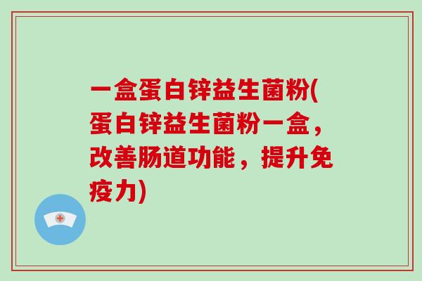 一盒蛋白锌益生菌粉(蛋白锌益生菌粉一盒，改善肠道功能，提升免疫力)