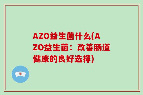 AZO益生菌什么(AZO益生菌：改善肠道健康的良好选择)