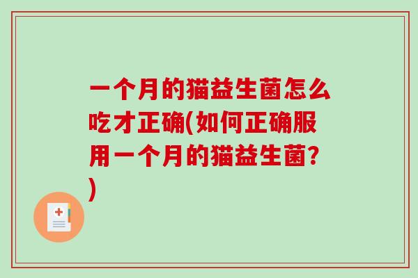 一个月的猫益生菌怎么吃才正确(如何正确服用一个月的猫益生菌？)