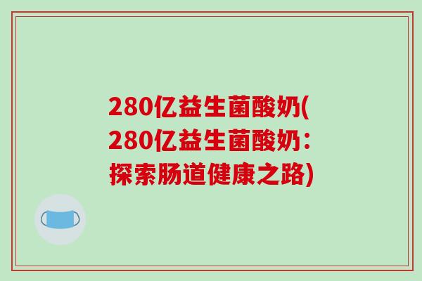 280亿益生菌酸奶(280亿益生菌酸奶：探索肠道健康之路)