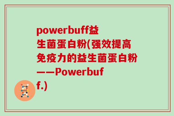 powerbuff益生菌蛋白粉(强效提高力的益生菌蛋白粉——Powerbuff.) powerbuff益生菌蛋白粉(强效提高力的益生菌蛋白粉——Powerbuff.)