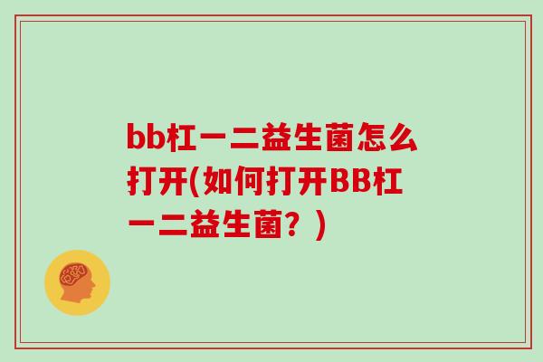 bb杠一二益生菌怎么打开(如何打开BB杠一二益生菌？)