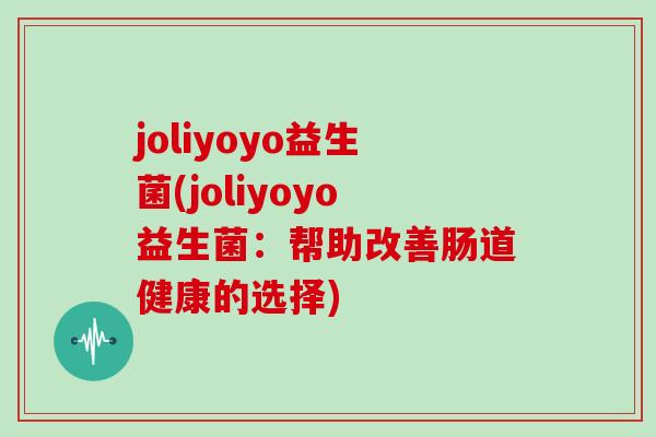 joliyoyo益生菌(joliyoyo益生菌:帮助改善肠道健康的选择) joliyoyo益生菌(joliyoyo益生菌:帮助改善肠道健康的选择)