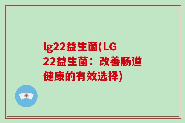 lg22益生菌(LG22益生菌：改善肠道健康的有效选择)
