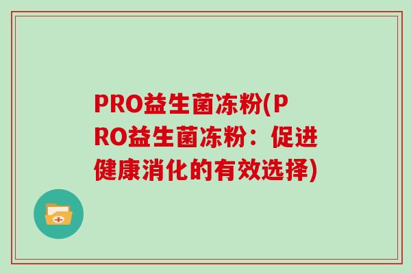 PRO益生菌冻粉(PRO益生菌冻粉：促进健康消化的有效选择)