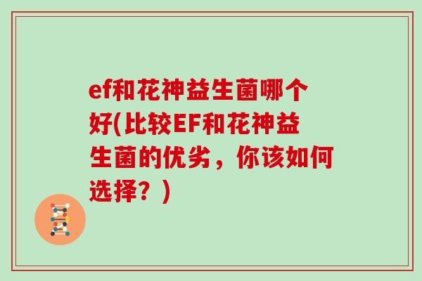 ef和花神益生菌哪个好(比较EF和花神益生菌的优劣，你该如何选择？)