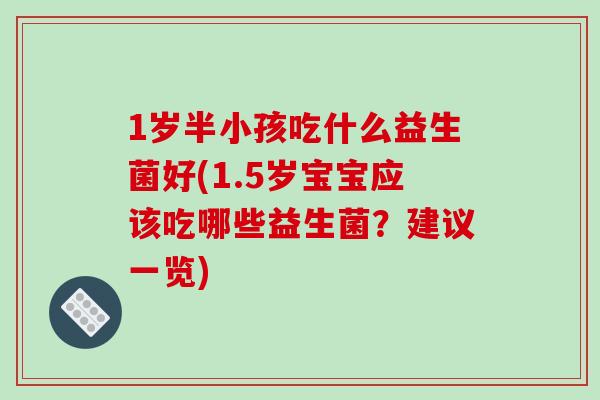 1岁半小孩吃什么益生菌好(1.5岁宝宝应该吃哪些益生菌？建议一览)