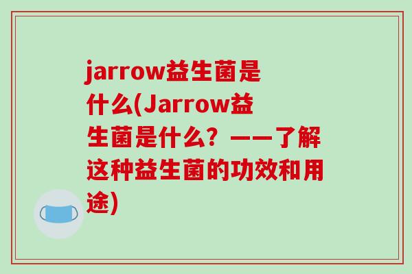 jarrow益生菌是什么(Jarrow益生菌是什么?——了解这种益生菌的功效和用途) jarrow益生菌是什么(Jarrow益生菌是什么?——了解这种益生菌的功效和用途)