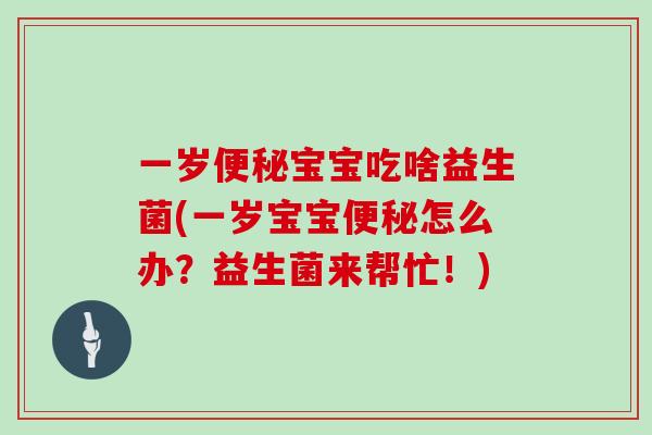 一岁宝宝吃啥益生菌(一岁宝宝怎么办？益生菌来帮忙！)