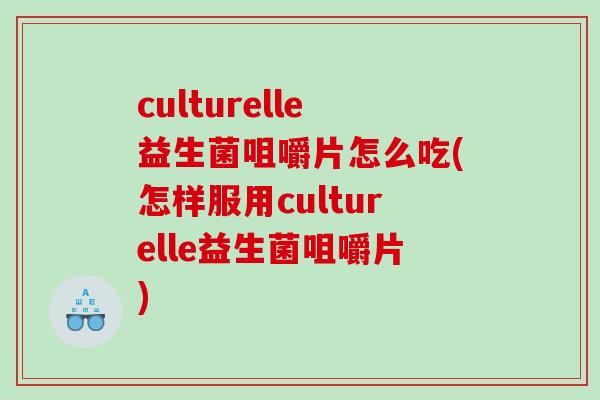 culturelle益生菌咀嚼片怎么吃(怎样服用culturelle益生菌咀嚼片)